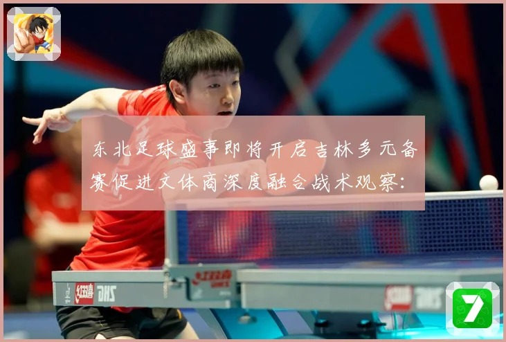 东北足球盛事即将开启吉林多元备赛促进文体商深度融合战术观察：最新赛事动态与深度分析