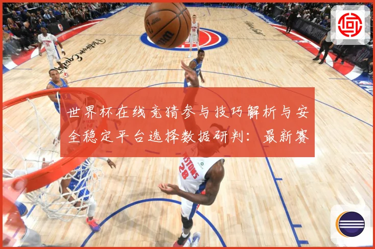 世界杯在线竞猜参与技巧解析与安全稳定平台选择数据研判：最新赛事动态与深度分析