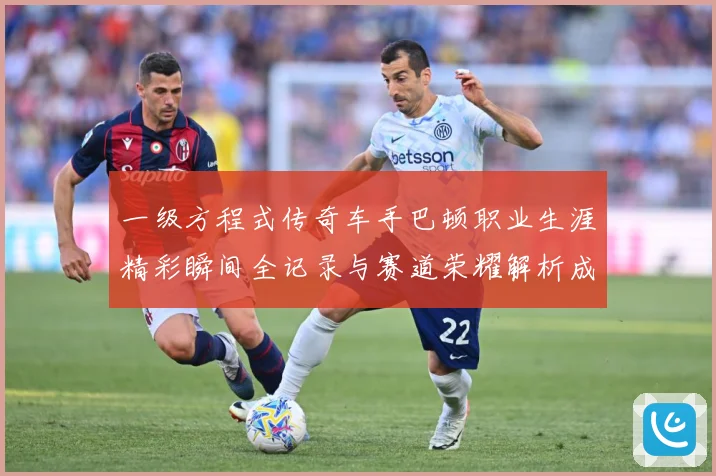 一级方程式传奇车手巴顿职业生涯精彩瞬间全记录与赛道荣耀解析成长观察：最新赛事动态与深度分析