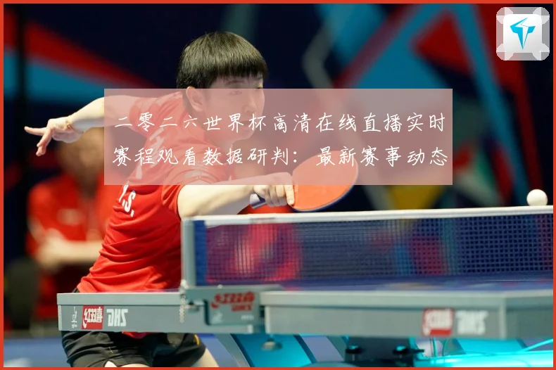 二零二六世界杯高清在线直播实时赛程观看数据研判：最新赛事动态与深度分析