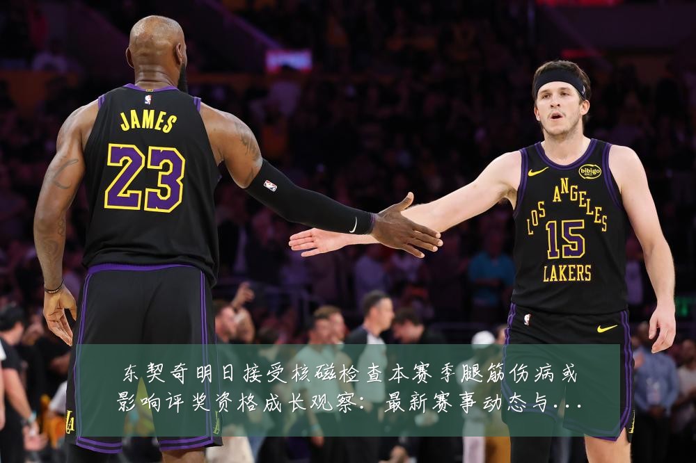 东契奇明日接受核磁检查本赛季腿筋伤病或影响评奖资格成长观察：最新赛事动态与深度分析
