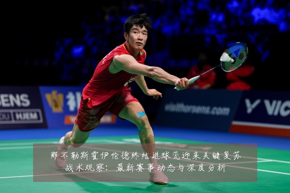 那不勒斯霍伊伦德终结进球荒迎来关键复苏战术观察:最新赛事动态与深度分析