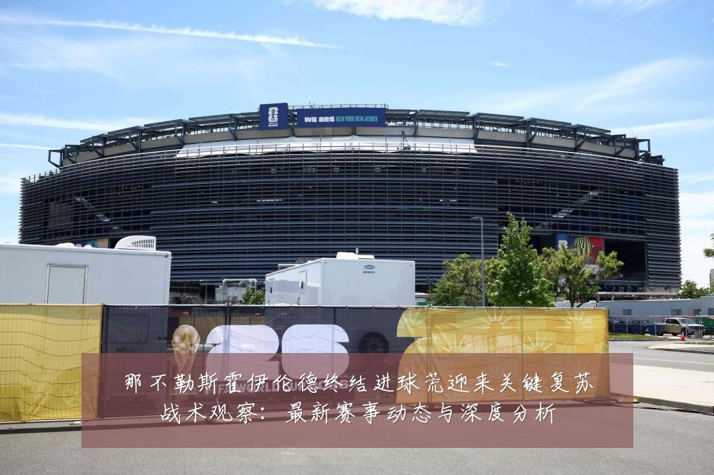 那不勒斯霍伊伦德终结进球荒迎来关键复苏战术观察:最新赛事动态与深度分析