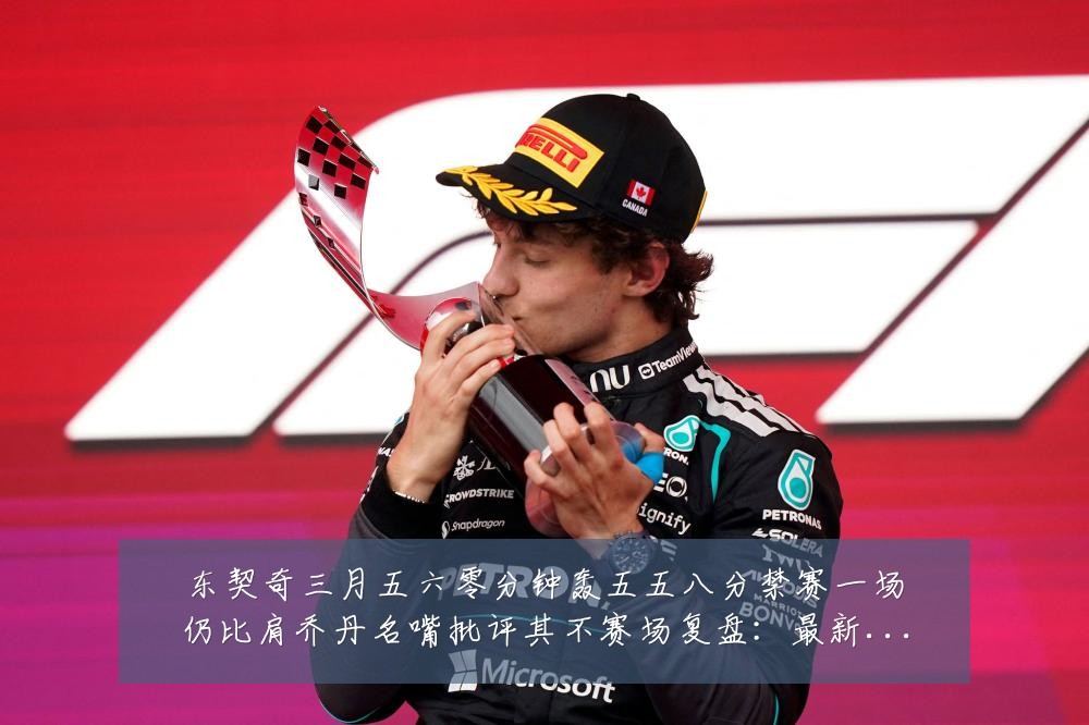 东契奇三月五六零分钟轰五五八分禁赛一场仍比肩乔丹名嘴批评其不赛场复盘:最新赛事动态与深度分析