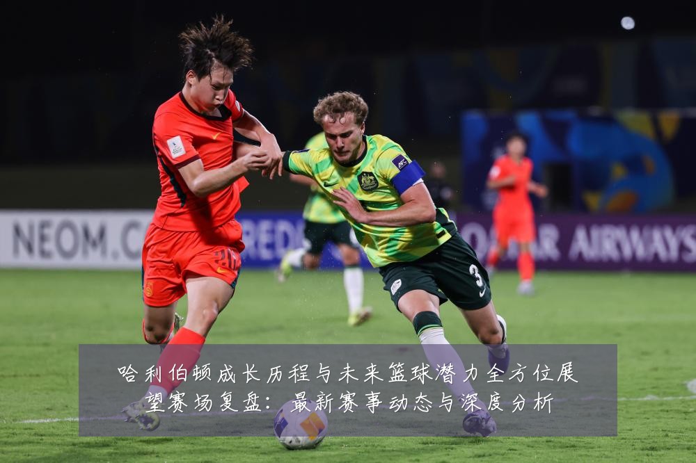 哈利伯顿成长历程与未来篮球潜力全方位展望赛场复盘:最新赛事动态与深度分析